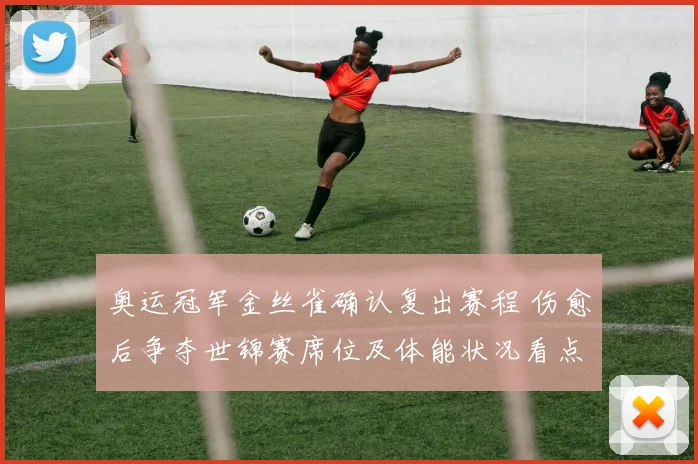 奥运冠军金丝雀确认复出赛程 伤愈后争夺世锦赛席位及体能状况看点解析