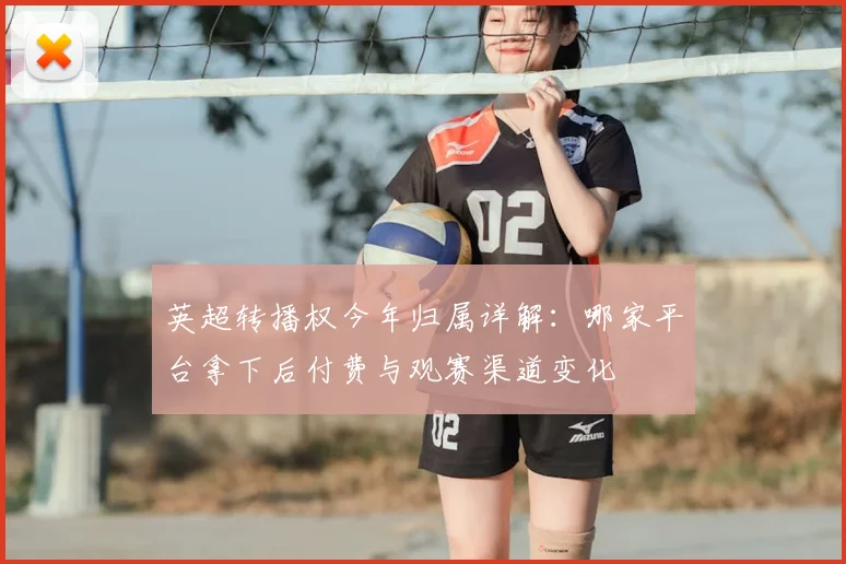 英超转播权今年归属详解:哪家平台拿下后付费与观赛渠道变化