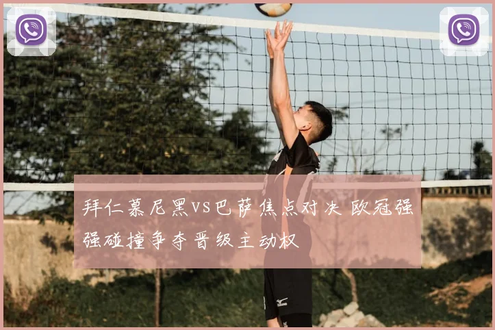 拜仁慕尼黑vs巴萨焦点对决 欧冠强强碰撞争夺晋级主动权