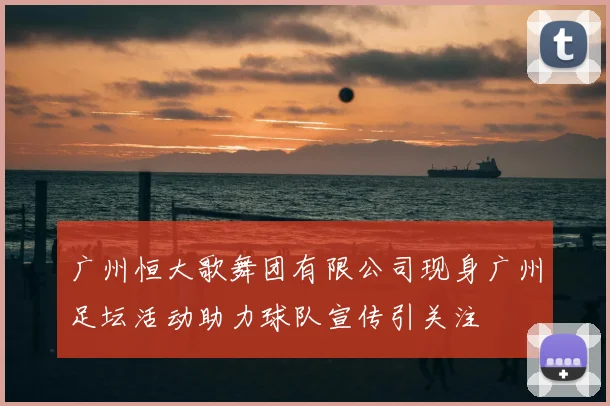广州恒大歌舞团有限公司现身广州足坛活动助力球队宣传引关注