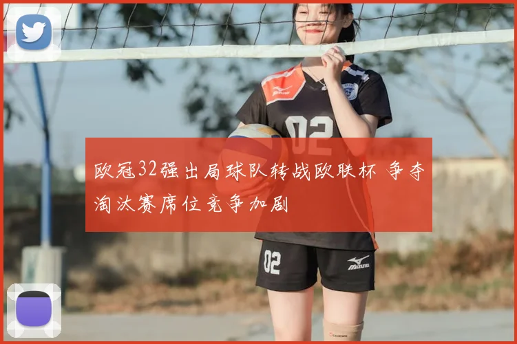 欧冠32强出局球队转战欧联杯 争夺淘汰赛席位竞争加剧