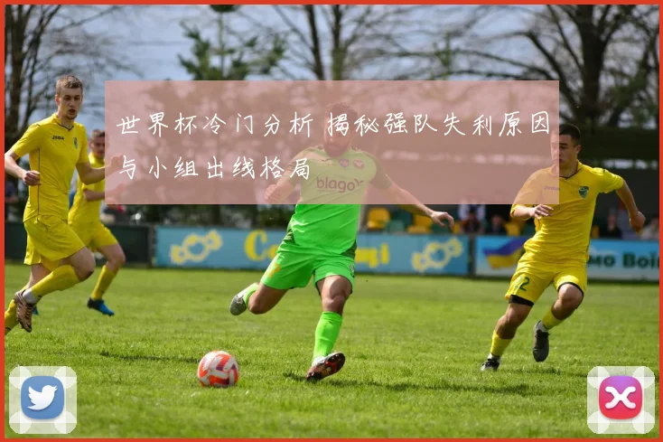 世界杯冷门分析 揭秘强队失利原因与小组出线格局