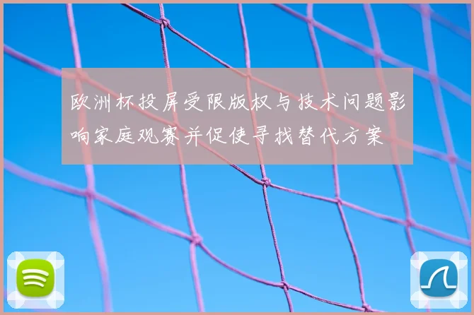欧洲杯投屏受限版权与技术问题影响家庭观赛并促使寻找替代方案