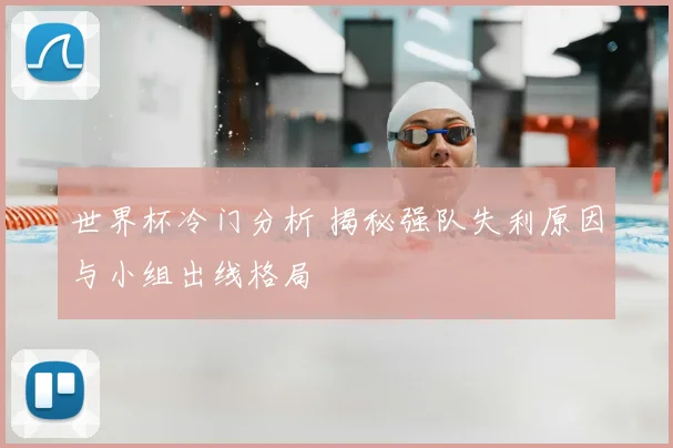 世界杯冷门分析 揭秘强队失利原因与小组出线格局