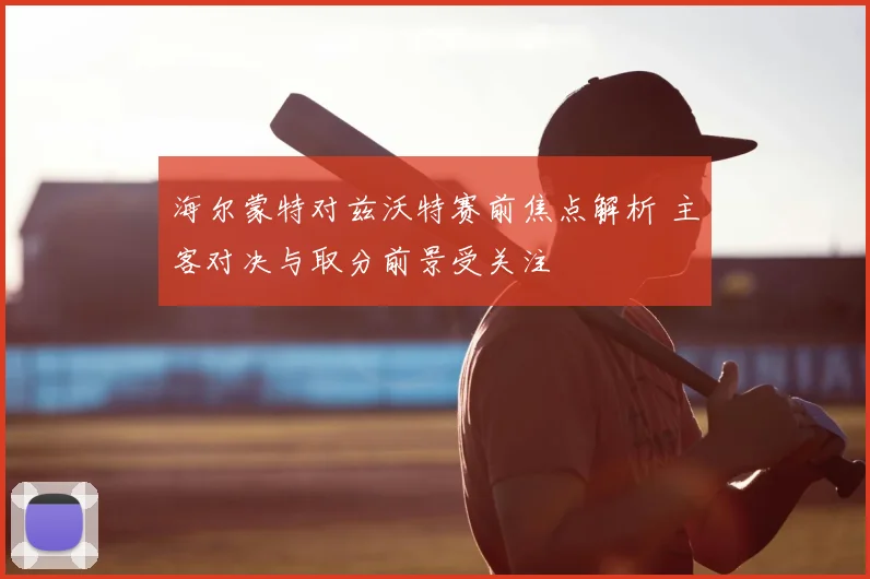 海尔蒙特对兹沃特赛前焦点解析 主客对决与取分前景受关注