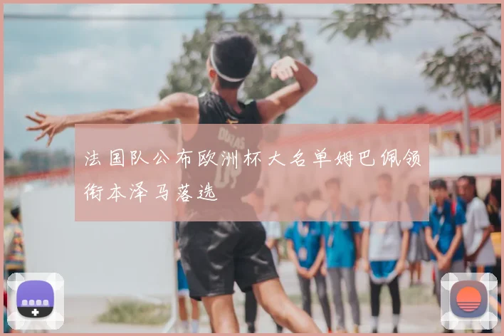 法国队公布欧洲杯大名单姆巴佩领衔本泽马落选