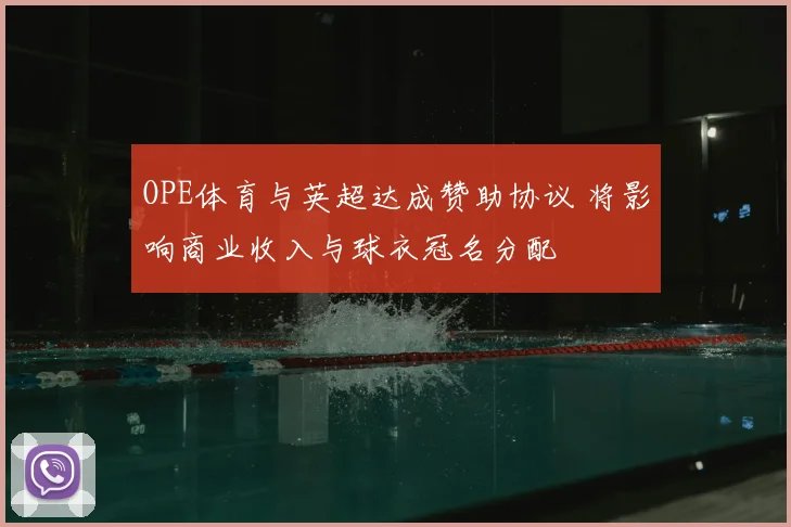 OPE体育与英超达成赞助协议 将影响商业收入与球衣冠名分配