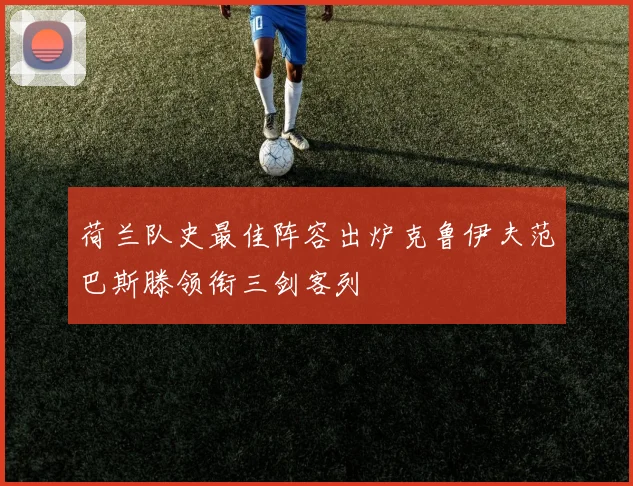 荷兰队史最佳阵容出炉克鲁伊夫范巴斯滕领衔三剑客列