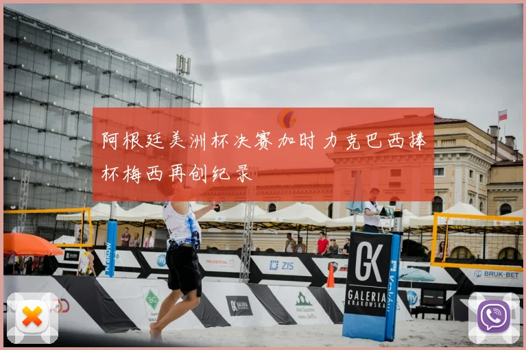 阿根廷美洲杯决赛加时力克巴西捧杯梅西再创纪录