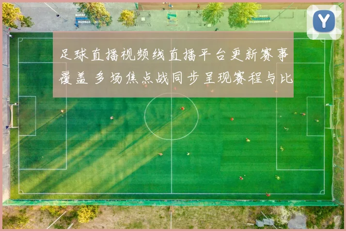 足球直播视频线直播平台更新赛事覆盖 多场焦点战同步呈现赛程与比分资讯