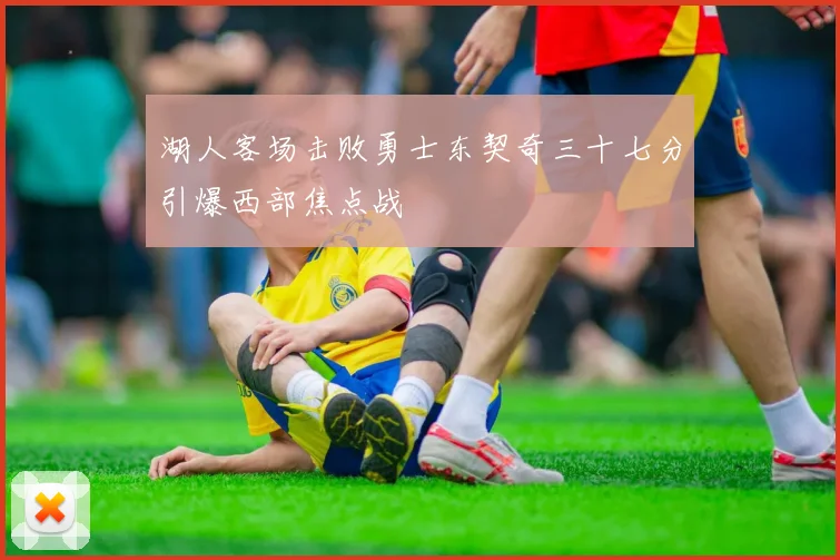 湖人客场击败勇士东契奇三十七分引爆西部焦点战