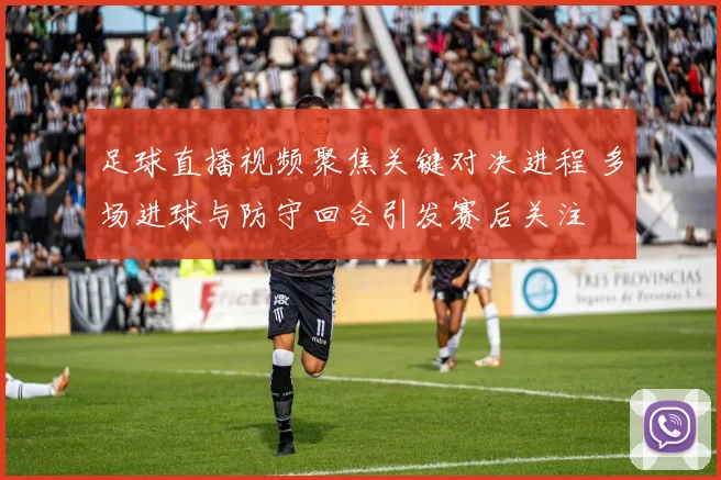 足球直播视频聚焦关键对决进程 多场进球与防守回合引发赛后关注