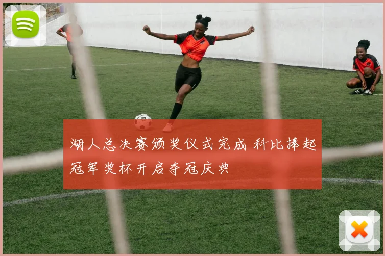 湖人总决赛颁奖仪式完成 科比捧起冠军奖杯开启夺冠庆典