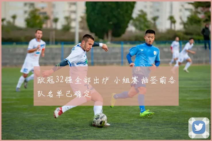 欧冠32强全部出炉 小组赛抽签前各队名单已确定