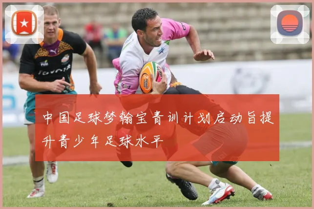 中国足球梦翰宝青训计划启动旨提升青少年足球水平