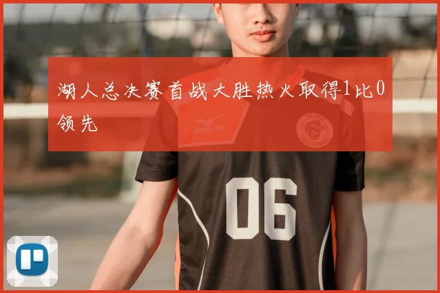 湖人总决赛首战大胜热火取得1比0领先