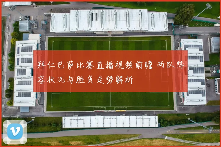 拜仁巴萨比赛直播视频前瞻 两队阵容状况与胜负走势解析