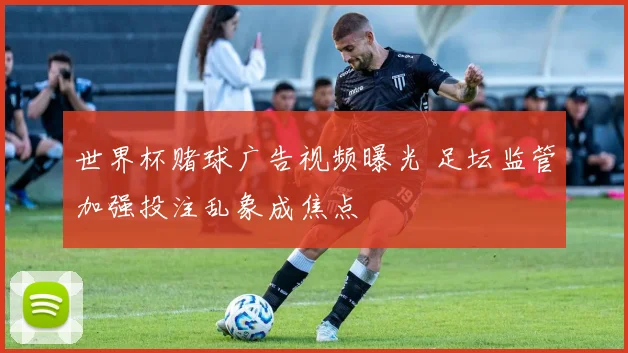 世界杯赌球广告视频曝光 足坛监管加强投注乱象成焦点