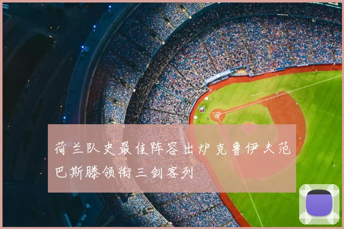 荷兰队史最佳阵容出炉克鲁伊夫范巴斯滕领衔三剑客列