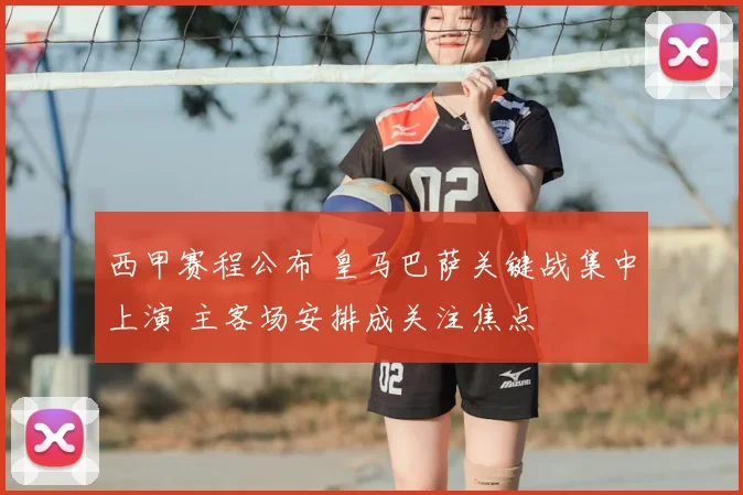 西甲赛程公布 皇马巴萨关键战集中上演 主客场安排成关注焦点