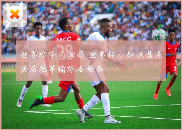 世界杯冷门回顾 世界杯小知识盘点历届冠军输球名场面