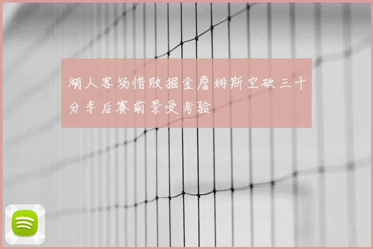 湖人客场惜败掘金詹姆斯空砍三十分季后赛前景受考验