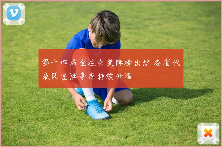 第十四届全运会奖牌榜出炉 各省代表团金牌争夺持续升温