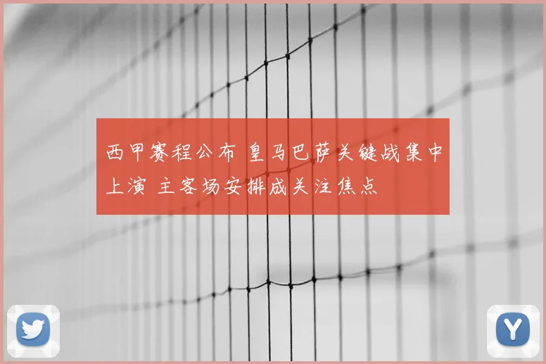 西甲赛程公布 皇马巴萨关键战集中上演 主客场安排成关注焦点