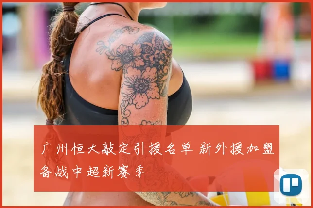广州恒大敲定引援名单 新外援加盟备战中超新赛季