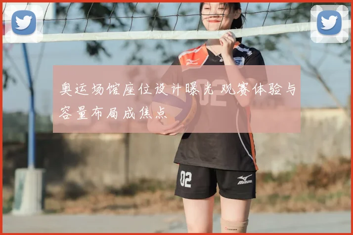 奥运场馆座位设计曝光 观赛体验与容量布局成焦点
