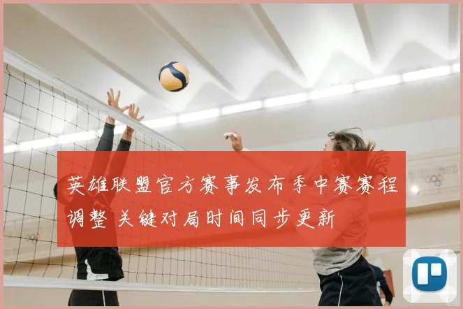 英雄联盟官方赛事发布季中赛赛程调整 关键对局时间同步更新