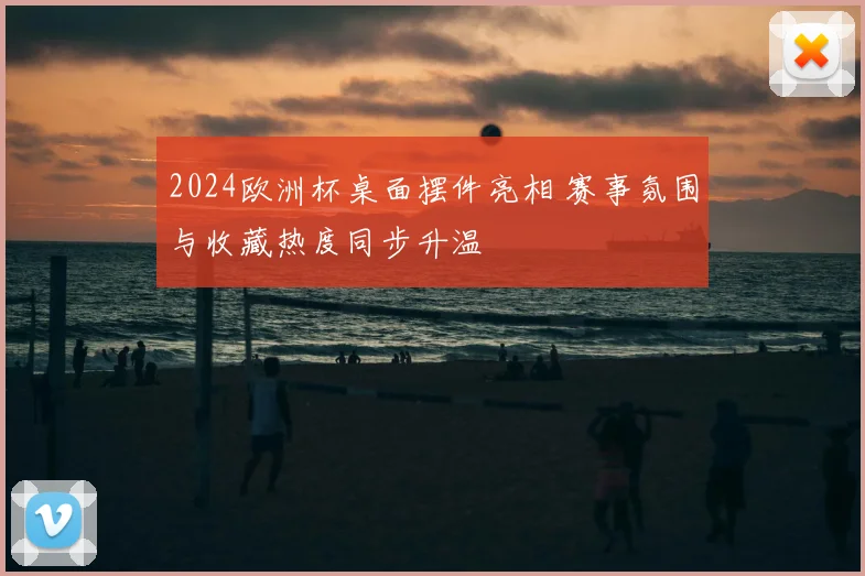 2024欧洲杯桌面摆件亮相 赛事氛围与收藏热度同步升温