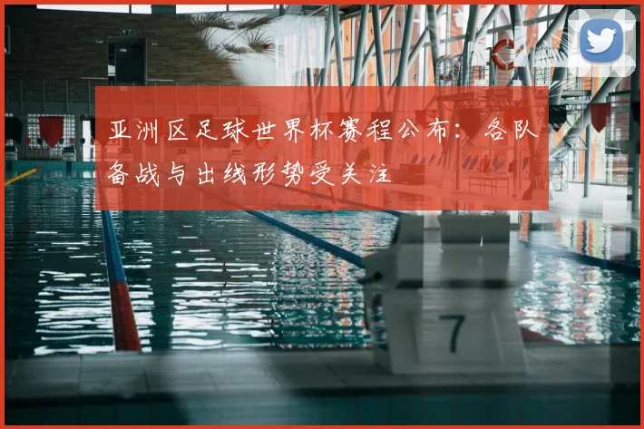 亚洲区足球世界杯赛程公布:各队备战与出线形势受关注