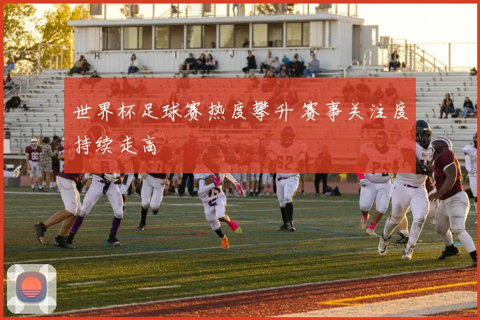 世界杯足球赛热度攀升 赛事关注度持续走高