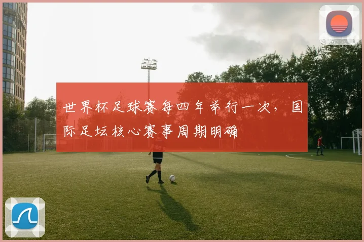 世界杯足球赛每四年举行一次，国际足坛核心赛事周期明确
