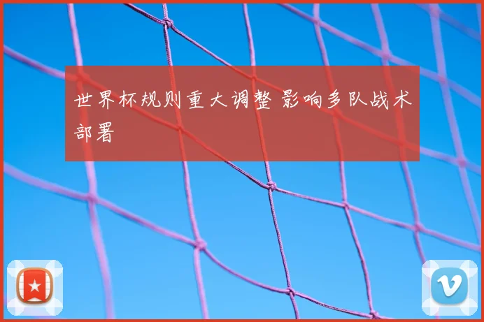 世界杯规则重大调整 影响多队战术部署